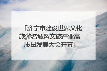 济宁市建设世界文化旅游名城暨文旅产业高质量发展大会开幕