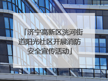 济宁高新区洸河街道阳光社区开展消防安全宣传活动
