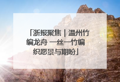 浙报聚焦｜温州竹编龙舟 一丝一竹编织愿景与期盼