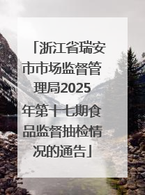 浙江省瑞安市市场监督管理局2025年第十七期食品监督抽检情况的通告