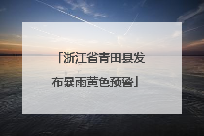 浙江省青田县发布暴雨黄色预警