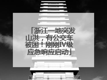 浙江一地突发山洪，有公交车被困！刚刚Ⅳ级应急响应启动