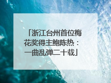 浙江台州首位梅花奖得主鲍陈热：一曲乱弹二十载