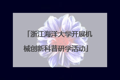 浙江海洋大学开展机械创新科普研学活动