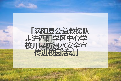 涡阳县公益救援队走进西阳学区中心学校开展防溺水安全宣传进校园活动
