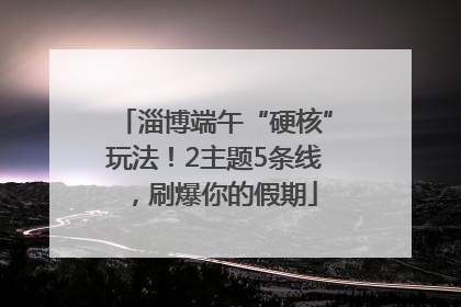 淄博端午“硬核”玩法！2主题5条线，刷爆你的假期