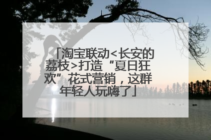 淘宝联动<长安的荔枝>打造“夏日狂欢”花式营销，这群年轻人玩嗨了