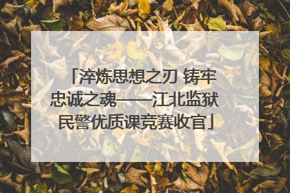 淬炼思想之刃 铸牢忠诚之魂——江北监狱民警优质课竞赛收官