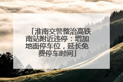 淮南交警整治高铁南站附近违停：增加地面停车位，延长免费停车时间