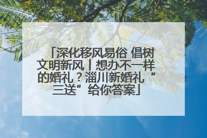 深化移风易俗 倡树文明新风丨想办不一样的婚礼？淄川新婚礼“三送”给你答案