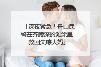 深夜紧急！舟山民警在齐腰深的滩涂里救回失踪大妈
