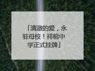 清澈的爱，永驻母校！祥榕中学正式挂牌