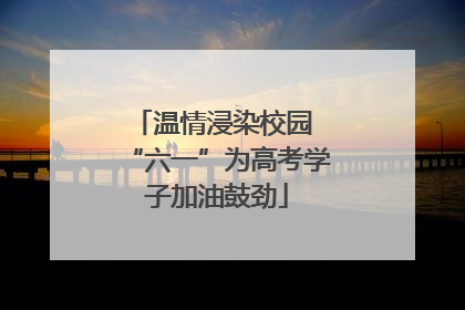 温情浸染校园 “六一”为高考学子加油鼓劲