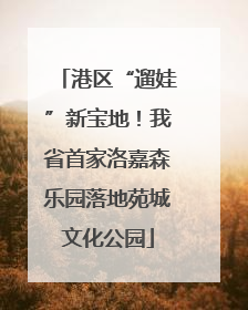 港区“遛娃”新宝地！我省首家洛嘉森乐园落地苑城文化公园