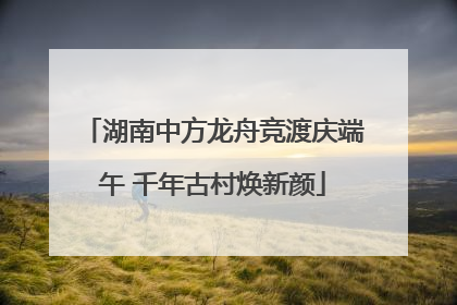 湖南中方龙舟竞渡庆端午 千年古村焕新颜
