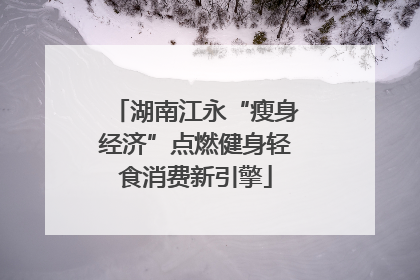 湖南江永“瘦身经济”点燃健身轻食消费新引擎