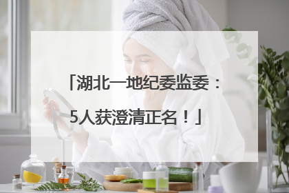 湖北一地纪委监委：5人获澄清正名！