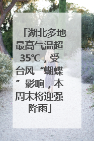 湖北多地最高气温超35℃，受台风“蝴蝶”影响，本周末将迎强降雨