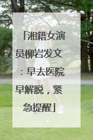 湘籍女演员柳岩发文：早去医院早解脱，紧急提醒