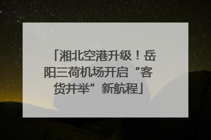 湘北空港升级！岳阳三荷机场开启“客货并举”新航程