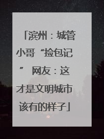 滨州：城管小哥“捡包记” 网友：这才是文明城市该有的样子