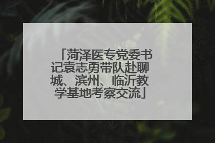 菏泽医专党委书记袁志勇带队赴聊城、滨州、临沂教学基地考察交流