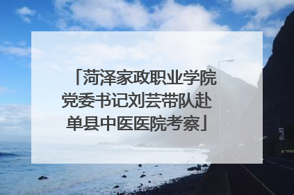 菏泽家政职业学院党委书记刘芸带队赴单县中医医院考察