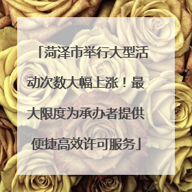 菏泽市举行大型活动次数大幅上涨！最大限度为承办者提供便捷高效许可服务