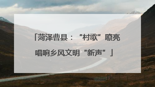 菏泽曹县：“村歌”嘹亮 唱响乡风文明“新声”