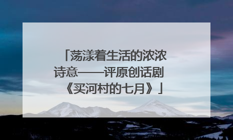 荡漾着生活的浓浓诗意——评原创话剧《买河村的七月》