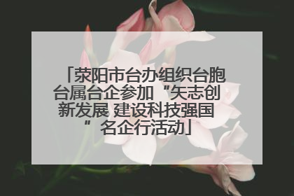 荥阳市台办组织台胞台属台企参加“矢志创新发展 建设科技强国”名企行活动