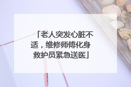 老人突发心脏不适，维修师傅化身救护员紧急送医