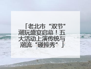 老北市“双节”潮玩盛宴启幕！五大活动上演传统与潮流“碰撞秀”