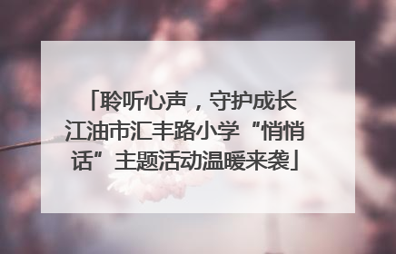 聆听心声，守护成长 江油市汇丰路小学“悄悄话”主题活动温暖来袭