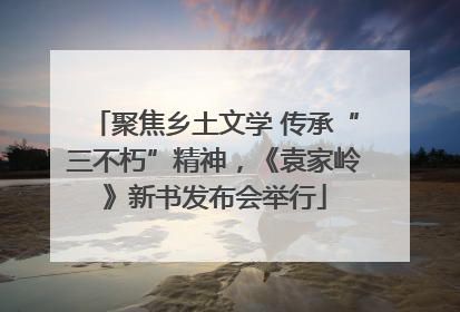 聚焦乡土文学 传承“三不朽”精神，《袁家岭》新书发布会举行