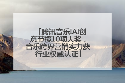 腾讯音乐IAI创意节揽10项大奖，音乐跨界营销实力获行业权威认证