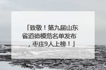 致敬！第九届山东省道德模范名单发布，枣庄9人上榜！