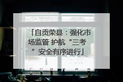 自贡荣县：强化市场监管 护航“三考”安全有序进行