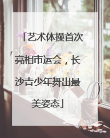 艺术体操首次亮相市运会，长沙青少年舞出最美姿态