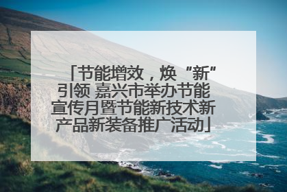 节能增效，焕“新”引领 嘉兴市举办节能宣传月暨节能新技术新产品新装备推广活动
