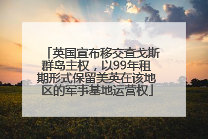 英国宣布移交查戈斯群岛主权，以99年租期形式保留美英在该地区的军事基地运营权