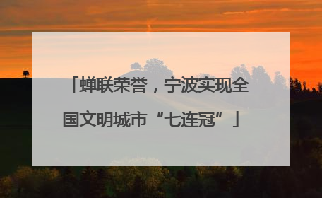 蝉联荣誉，宁波实现全国文明城市“七连冠”