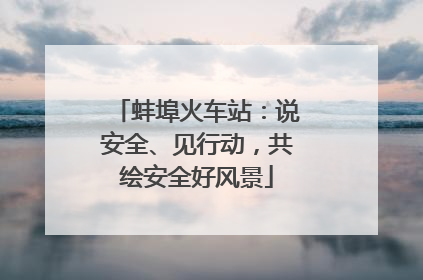 蚌埠火车站：说安全、见行动，共绘安全好风景
