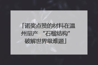 诺奖点赞的材料在温州量产 “石榴结构”破解世界级难题