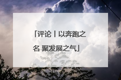 评论丨以奔跑之名 聚发展之气