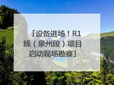设备进场！R1线（泉州段）项目启动现场勘察