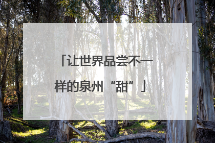 让世界品尝不一样的泉州“甜”