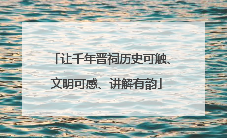 让千年晋祠历史可触、文明可感、讲解有韵