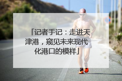 记者手记：走进天津港，窥见未来现代化港口的模样