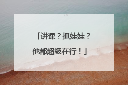 讲课？抓娃娃？他都超级在行！